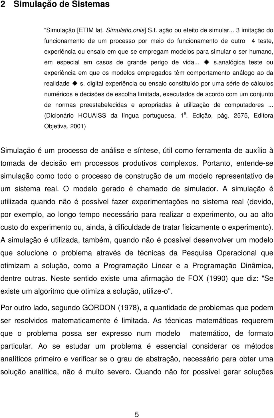 perigo de vida... s.analógica teste ou experiência em que os modelos empregados têm comportamento análogo ao da realidade s.