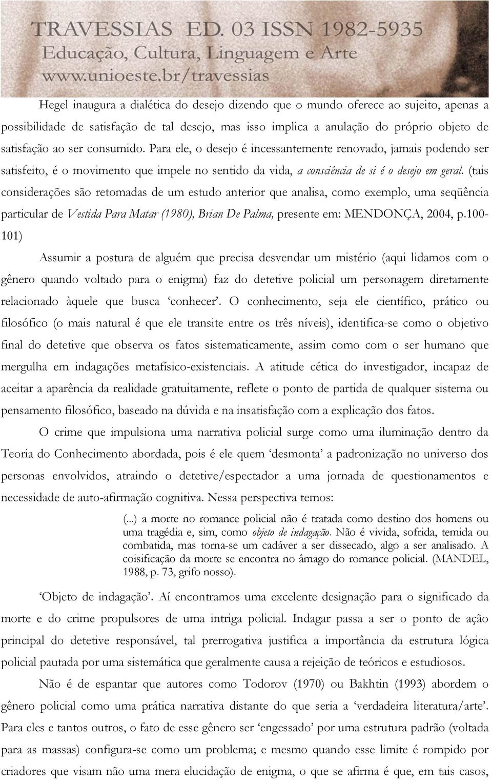 (tais considerações são retomadas de um estudo anterior que analisa, como exemplo, uma seqüência particular de Vestida Para Matar (1980), Brian De Palma, presente em: MENDONÇA, 2004, p.