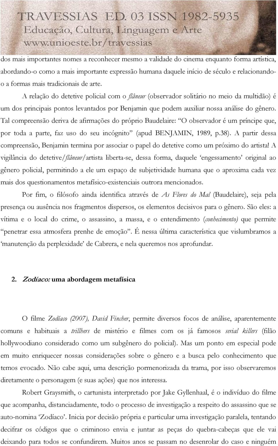 A relação do detetive policial com o flâneur (observador solitário no meio da multidão) é um dos principais pontos levantados por Benjamin que podem auxiliar nossa análise do gênero.