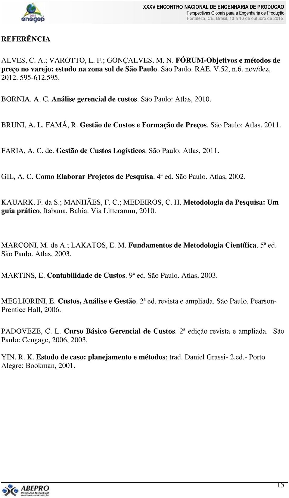 São Paulo: Atlas, 2011. GIL, A. C. Como Elaborar Projetos de Pesquisa. 4ª ed. São Paulo. Atlas, 2002. KAUARK, F. da S.; MANHÃES, F. C.; MEDEIROS, C. H. Metodologia da Pesquisa: Um guia prático.