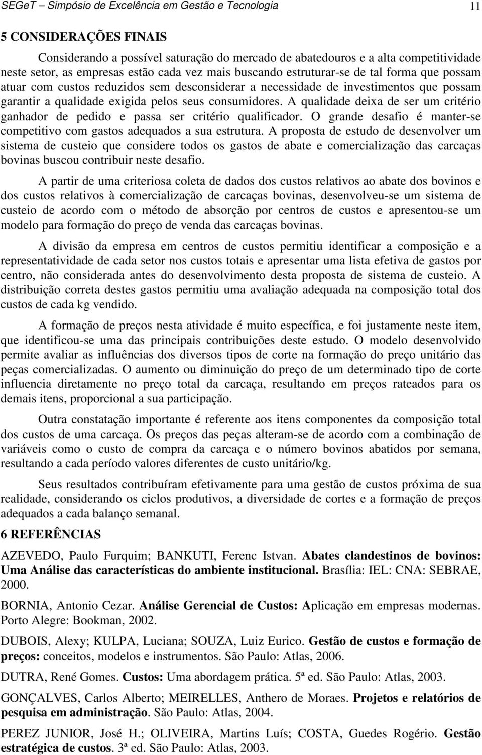 A qualidade deixa de ser um critério ganhador de pedido e passa ser critério qualificador. O grande desafio é manter-se competitivo com gastos adequados a sua estrutura.