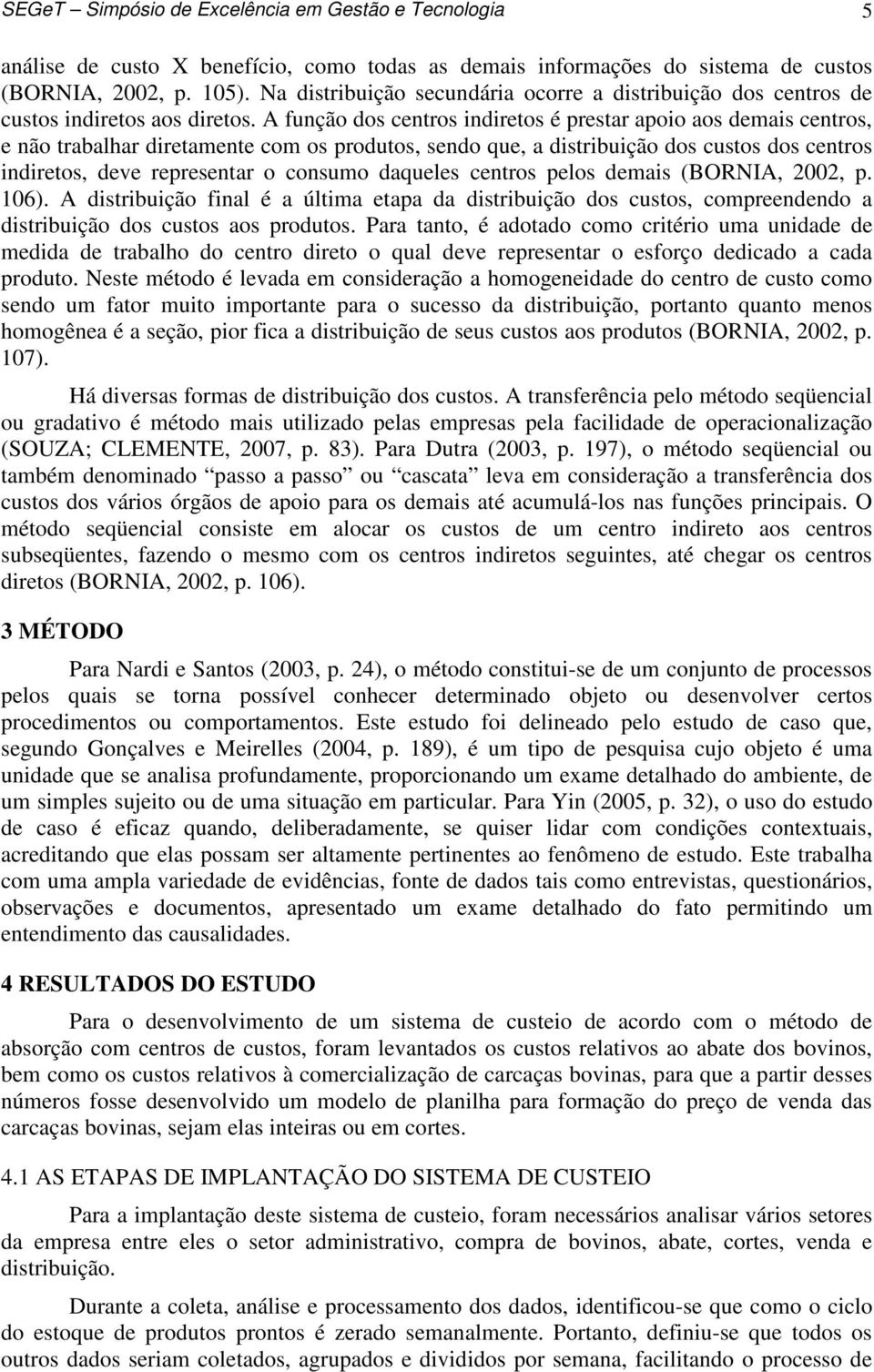 A função dos centros indiretos é prestar apoio aos demais centros, e não trabalhar diretamente com os produtos, sendo que, a distribuição dos custos dos centros indiretos, deve representar o consumo