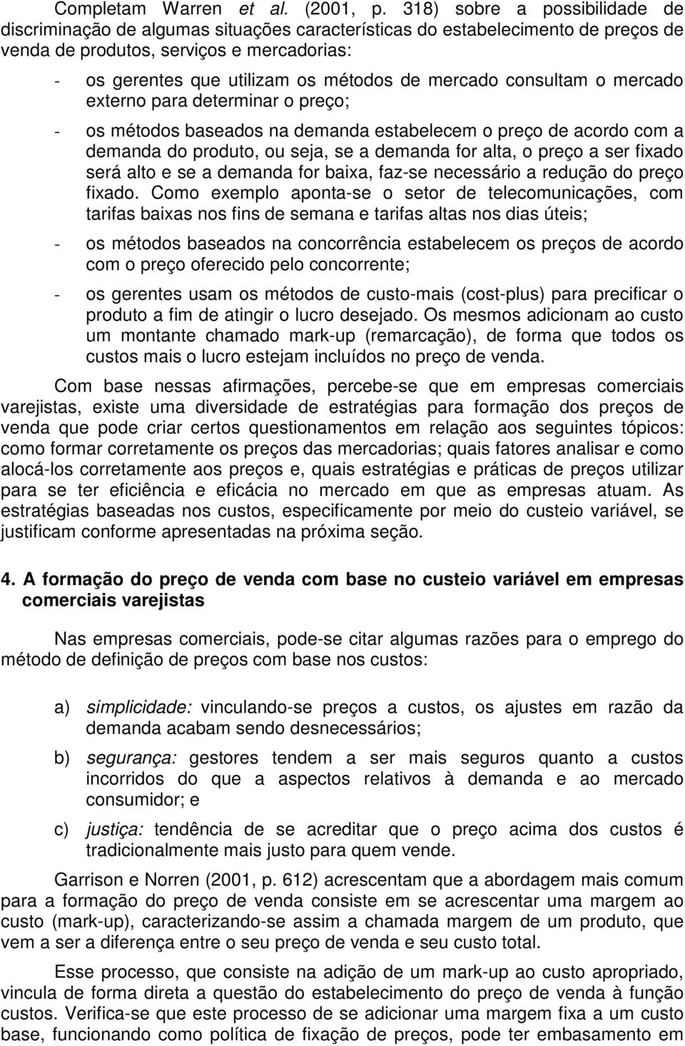 mercado consultam o mercado externo para determinar o preço; - os métodos baseados na demanda estabelecem o preço de acordo com a demanda do produto, ou seja, se a demanda for alta, o preço a ser