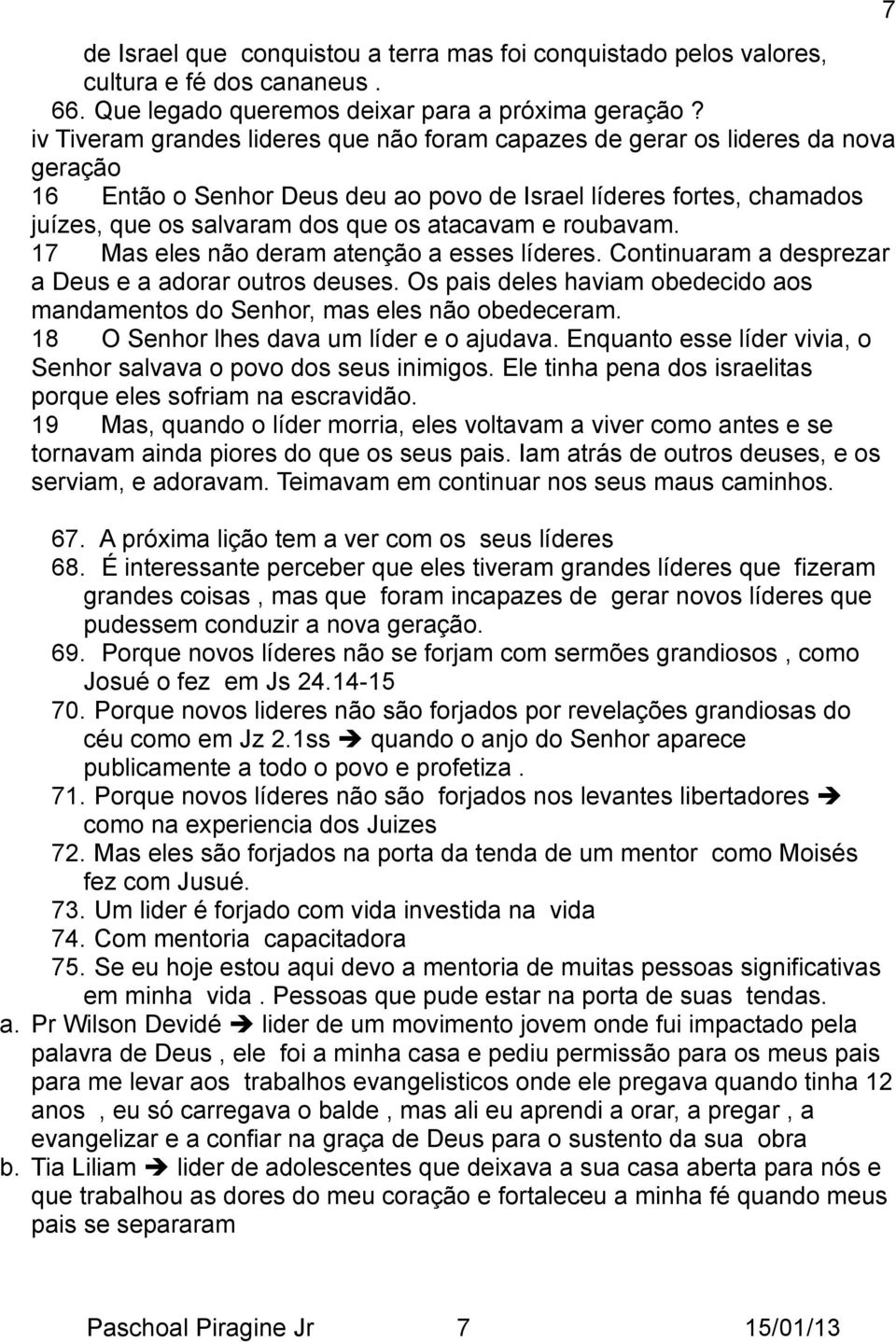 e roubavam. 17 Mas eles não deram atenção a esses líderes. Continuaram a desprezar a Deus e a adorar outros deuses. Os pais deles haviam obedecido aos mandamentos do Senhor, mas eles não obedeceram.