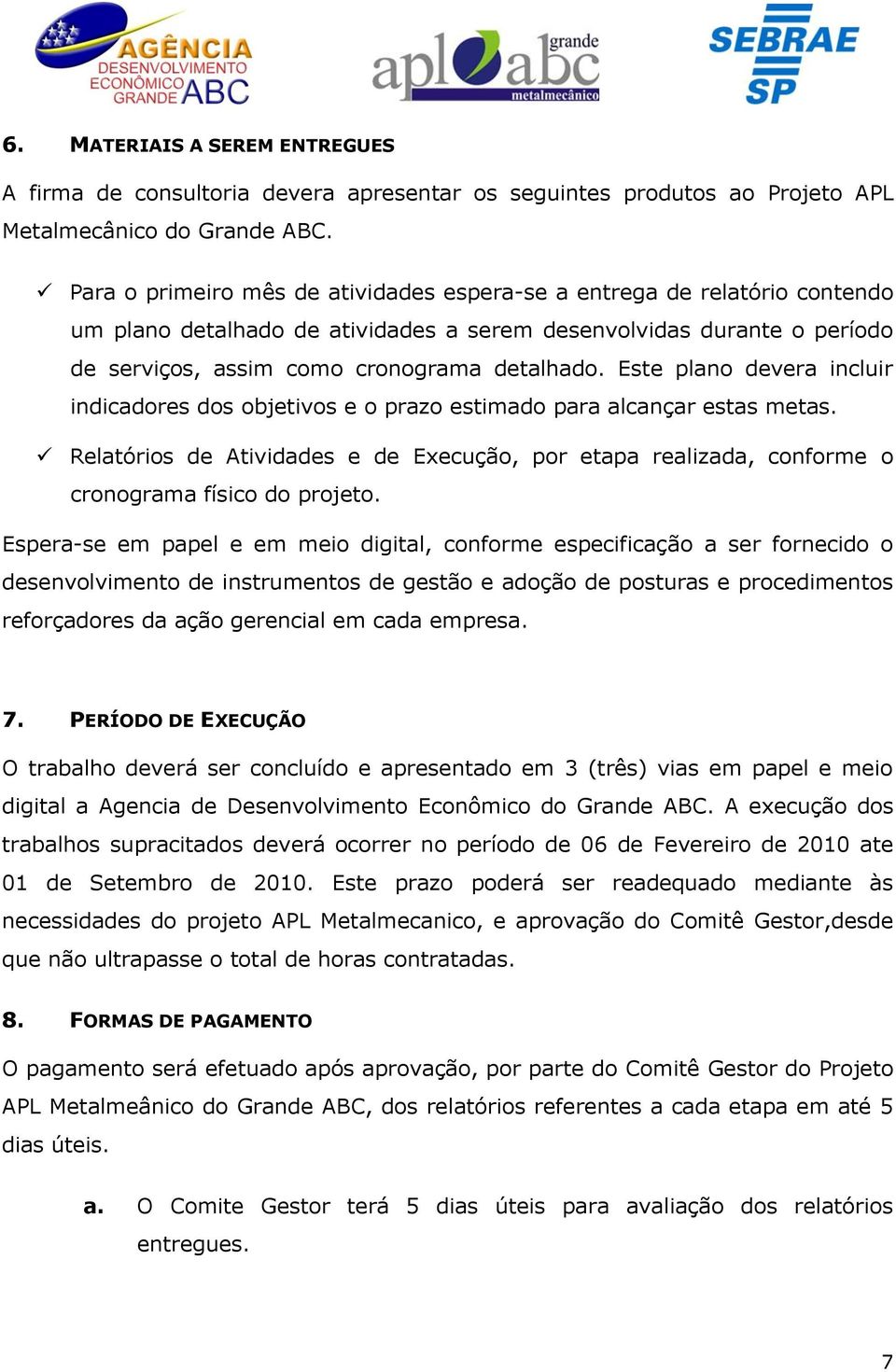 Este plano devera incluir indicadores dos objetivos e o prazo estimado para alcançar estas metas. Relatórios de Atividades e de Execução, por etapa realizada, conforme o cronograma físico do projeto.