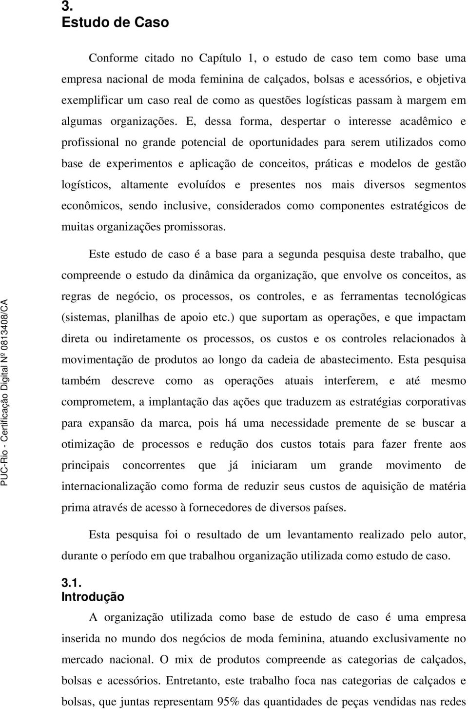 E, dessa forma, despertar o interesse acadêmico e profissional no grande potencial de oportunidades para serem utilizados como base de experimentos e aplicação de conceitos, práticas e modelos de