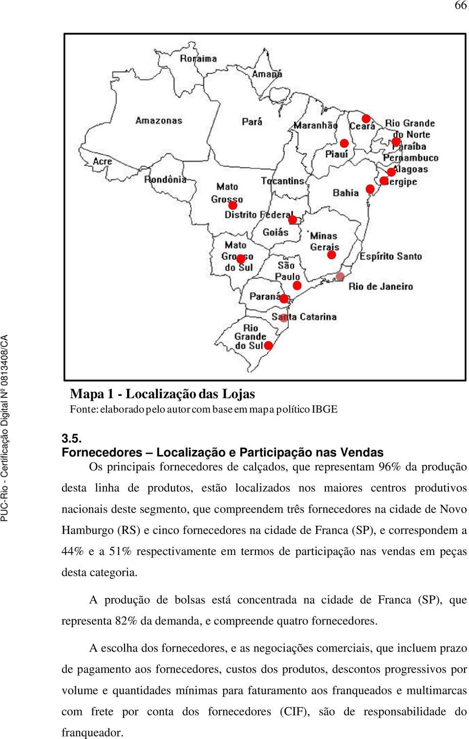 nacionais deste segmento, que compreendem três fornecedores na cidade de Novo Hamburgo (RS) e cinco fornecedores na cidade de Franca (SP), e correspondem a 44% e a 51% respectivamente em termos de