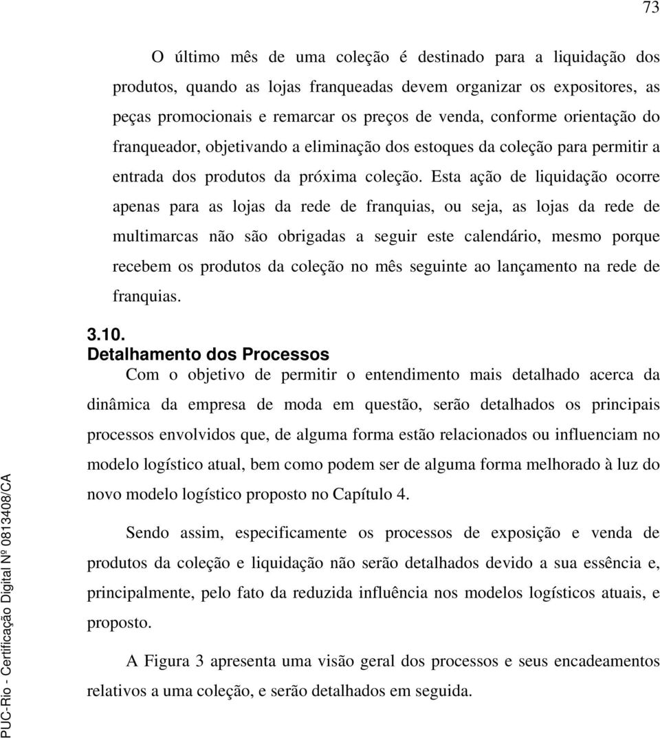 Esta ação de liquidação ocorre apenas para as lojas da rede de franquias, ou seja, as lojas da rede de multimarcas não são obrigadas a seguir este calendário, mesmo porque recebem os produtos da