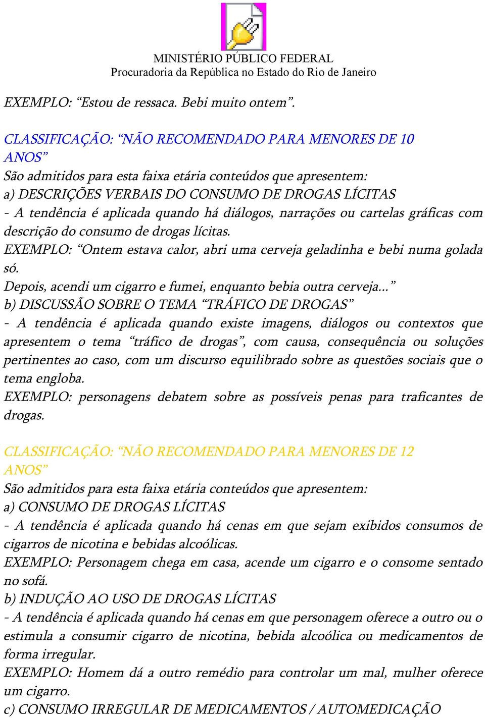 consumo de drogas lícitas. EXEMPLO: Ontem estava calor, abri uma cerveja geladinha e bebi numa golada só. Depois, acendi um cigarro e fumei, enquanto bebia outra cerveja.