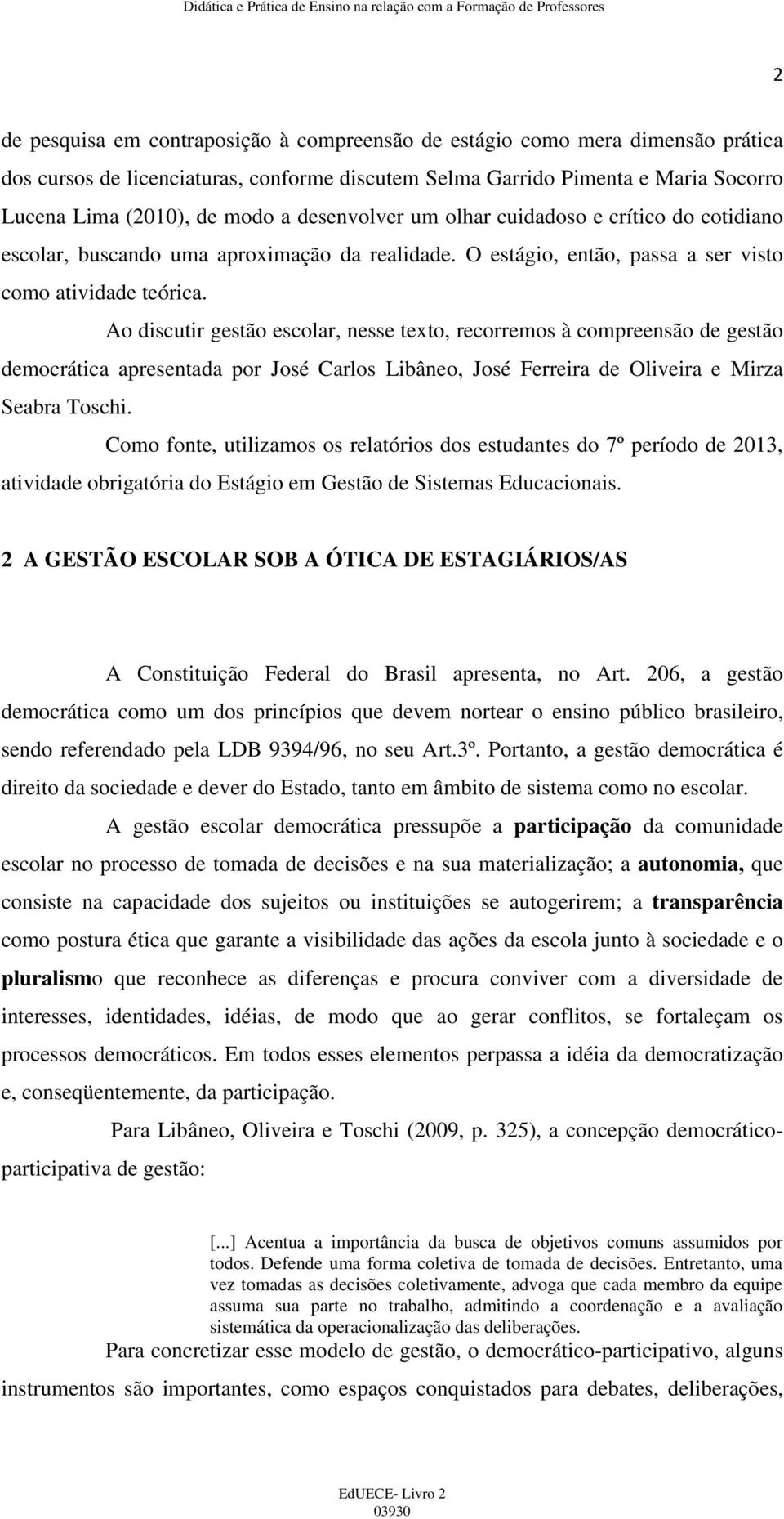 Ao discutir gestão escolar, nesse texto, recorremos à compreensão de gestão democrática apresentada por José Carlos Libâneo, José Ferreira de Oliveira e Mirza Seabra Toschi.