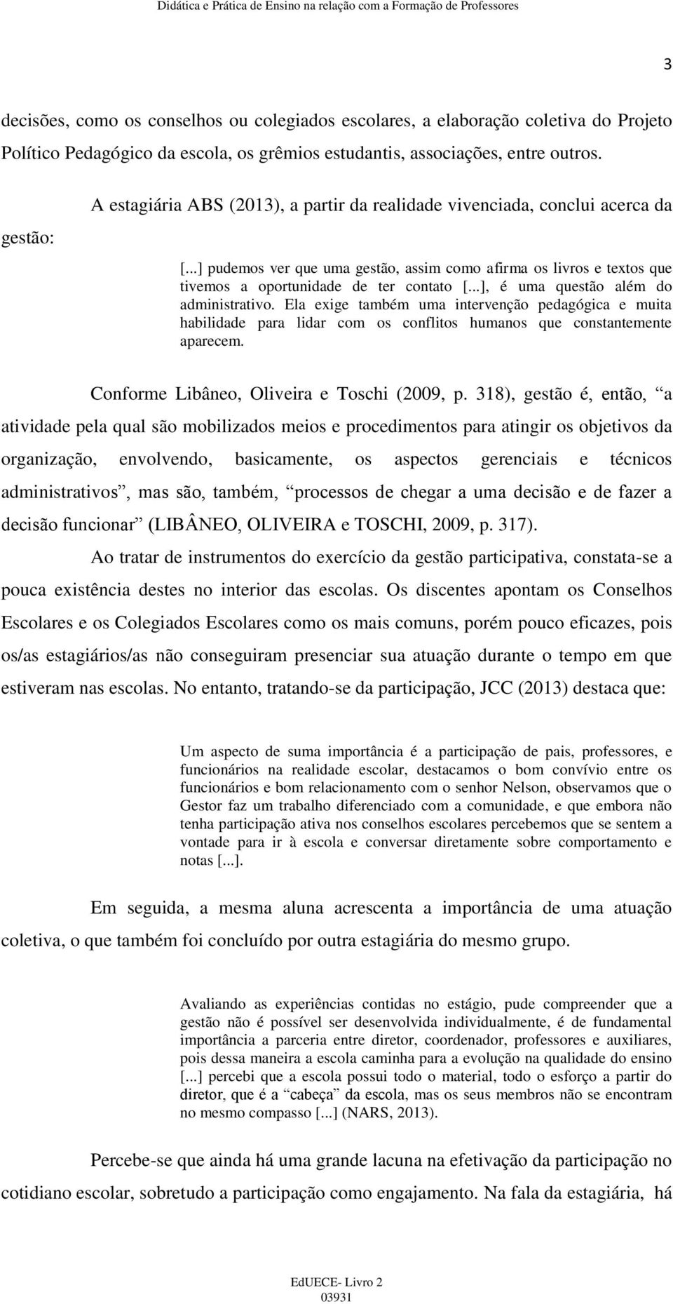 ..], é uma questão além do administrativo. Ela exige também uma intervenção pedagógica e muita habilidade para lidar com os conflitos humanos que constantemente aparecem.