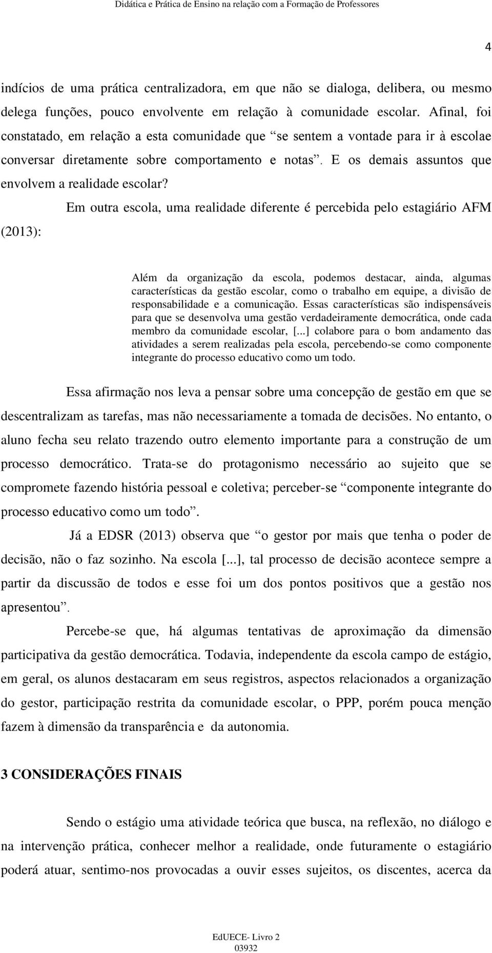 Em outra escola, uma realidade diferente é percebida pelo estagiário AFM (2013): Além da organização da escola, podemos destacar, ainda, algumas características da gestão escolar, como o trabalho em