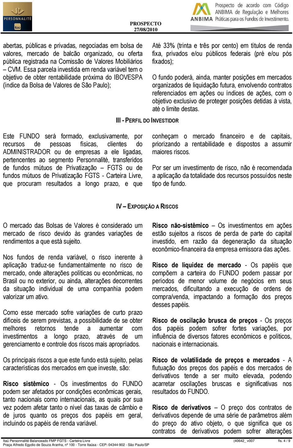 fixa, privados e/ou públicos federais (pré e/ou pós fixados); O fundo poderá, ainda, manter posições em mercados organizados de liquidação futura, envolvendo contratos referenciados em ações ou