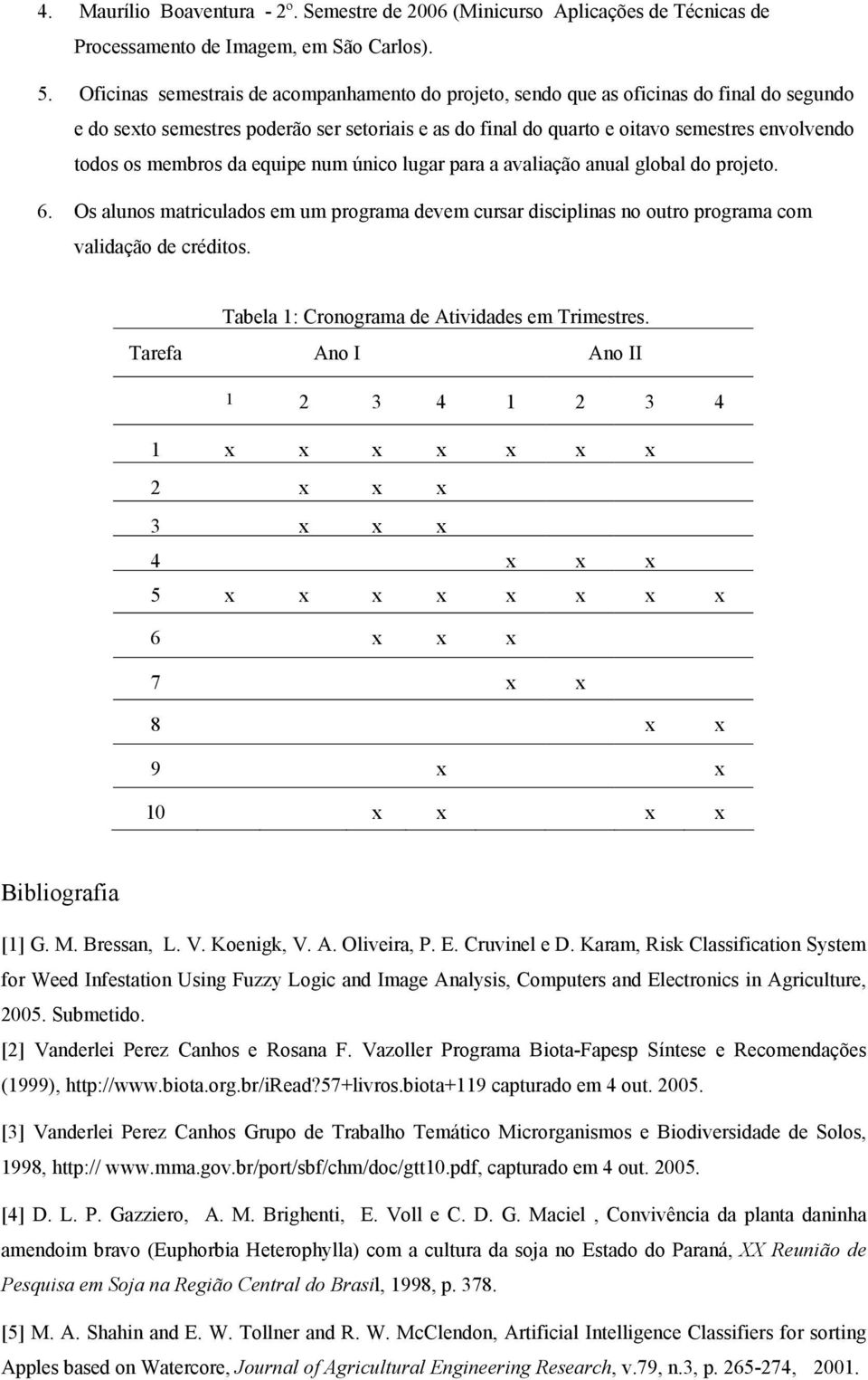 membros da equipe num único lugar para a avaliação anual global do projeto. 6. Os alunos matriculados em um programa devem cursar disciplinas no outro programa com validação de créditos.