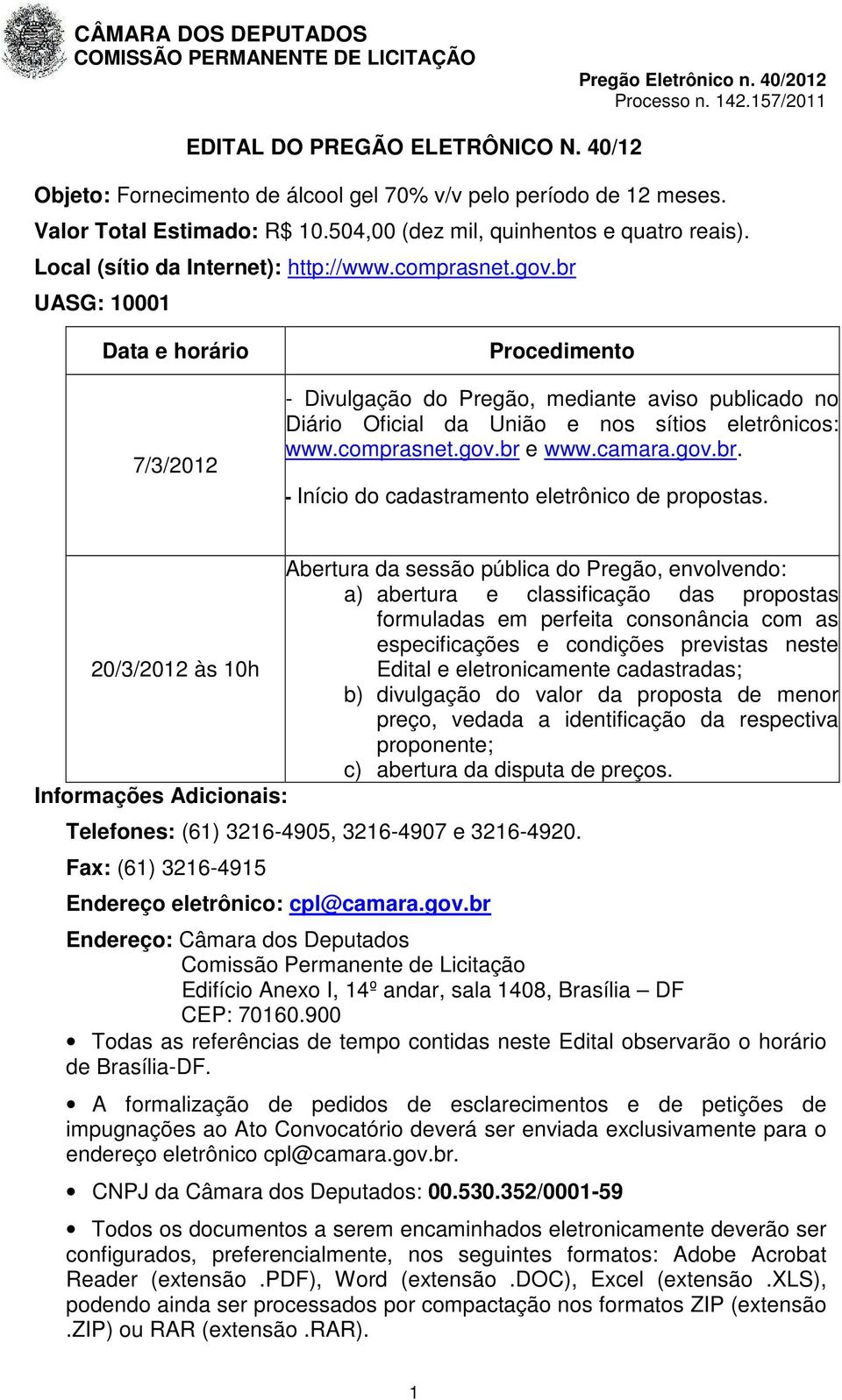 br UASG: 10001 Data e horário 7/3/2012 Procedimento - Divulgação do Pregão, mediante aviso publicado no Diário Oficial da União e nos sítios eletrônicos: www.comprasnet.gov.br e www.camara.gov.br. - Início do cadastramento eletrônico de propostas.