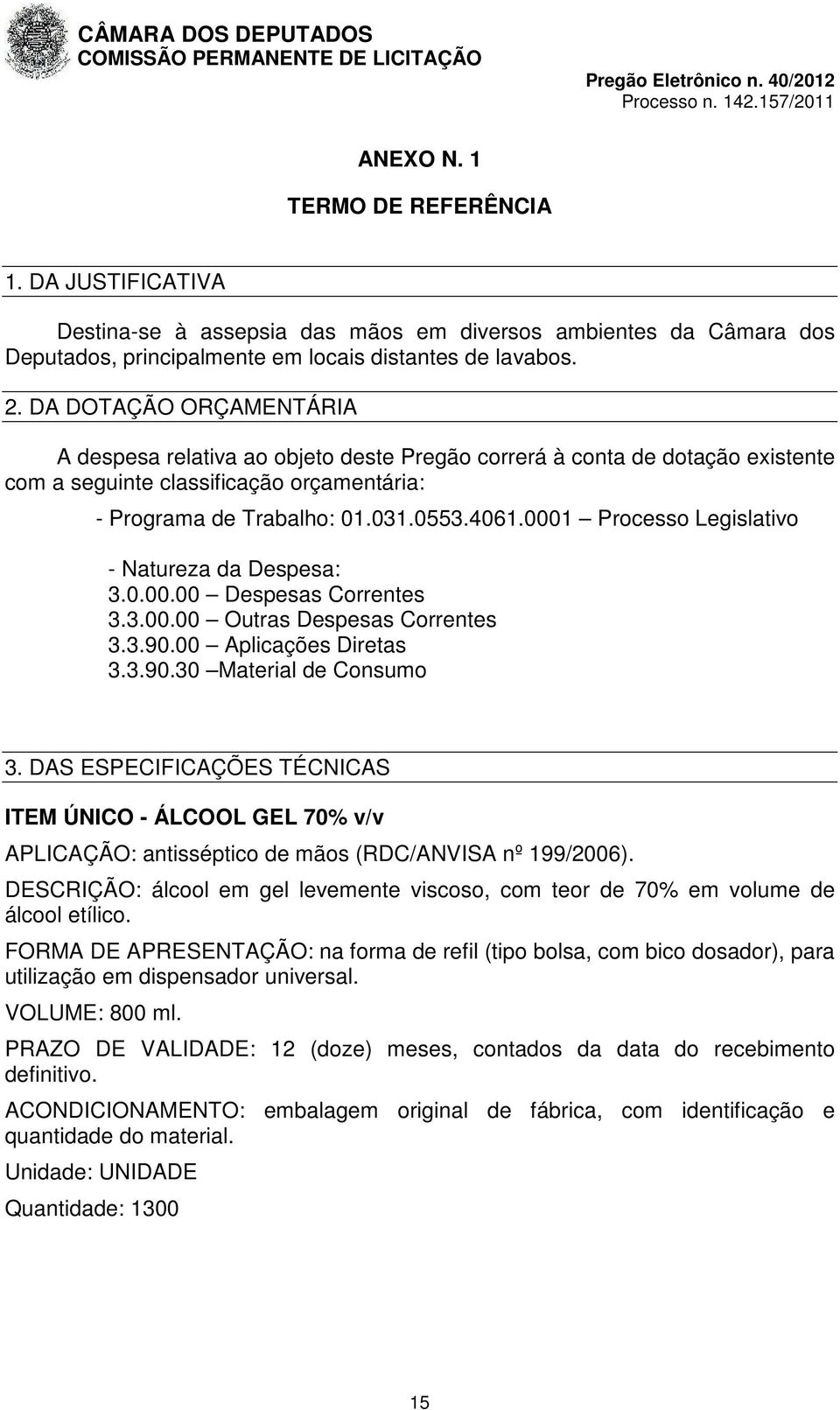 0001 Processo Legislativo - Natureza da Despesa: 3.0.00.00 Despesas Correntes 3.3.00.00 Outras Despesas Correntes 3.3.90.00 Aplicações Diretas 3.3.90.30 Material de Consumo 3.