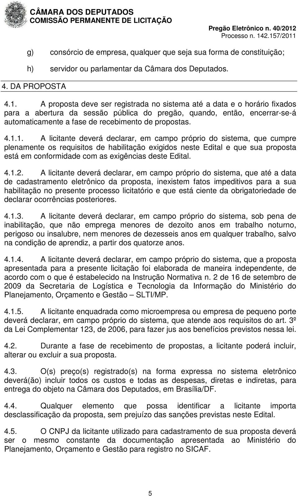 4.1.1. A licitante deverá declarar, em campo próprio do sistema, que cumpre plenamente os requisitos de habilitação exigidos neste Edital e que sua proposta está em conformidade com as exigências