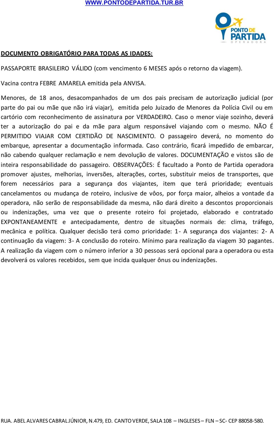 reconhecimento de assinatura por VERDADEIRO. Caso o menor viaje sozinho, deverá ter a autorização do pai e da mãe para algum responsável viajando com o mesmo.