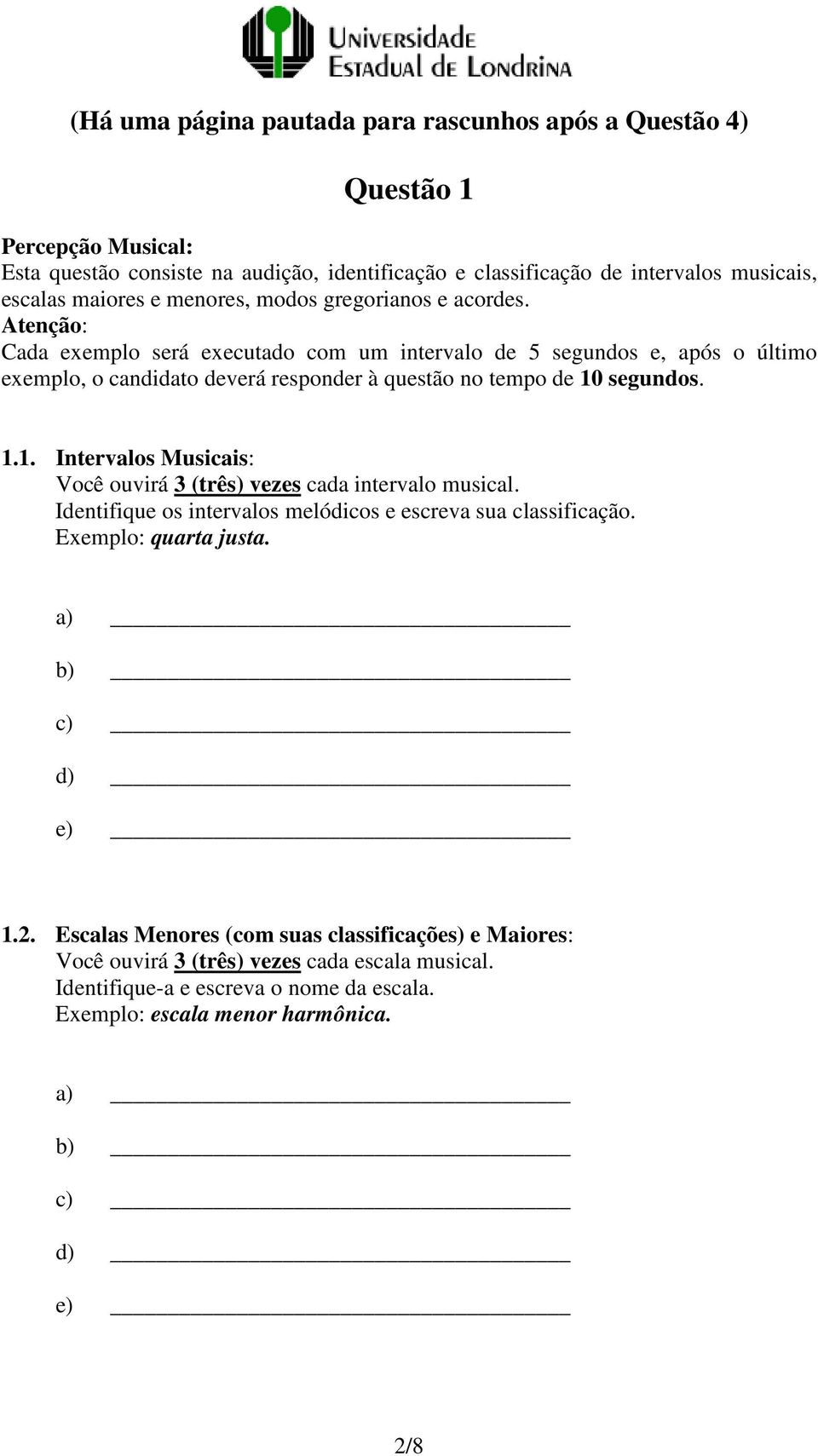 Atenção: Cada exemplo será executado com um intervalo de 5 segundos e, após o último exemplo, o candidato deverá responder à questão no tempo de 10