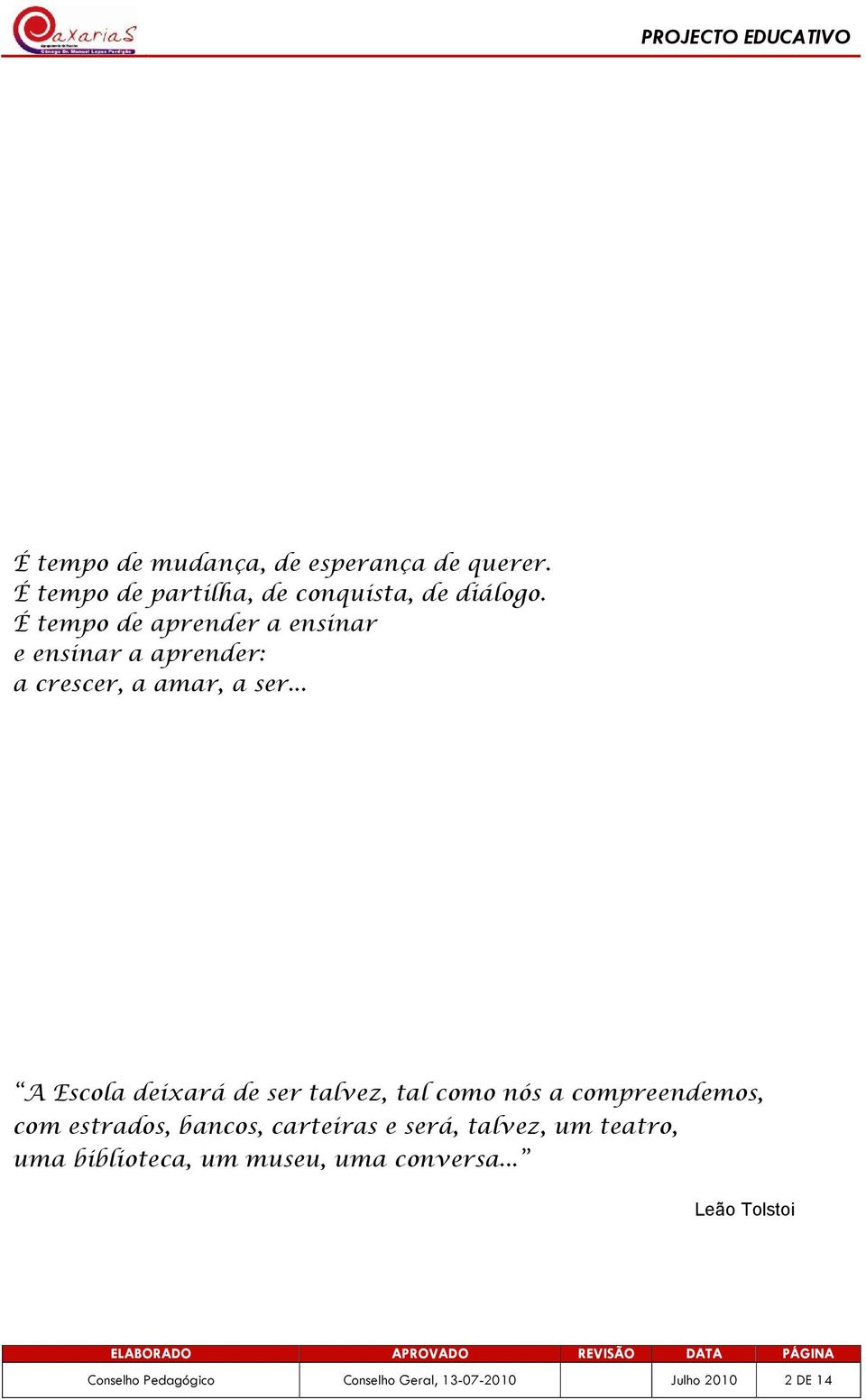 .. A Escola deixará de ser talvez, tal como nós a compreendemos, com estrados, bancos, carteiras e