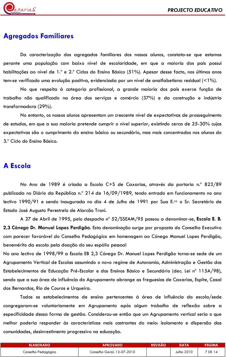 Apesar desse facto, nos últimos anos tem-se verificado uma evolução positiva, evidenciada por um nível de analfabetismo residual (<1%).