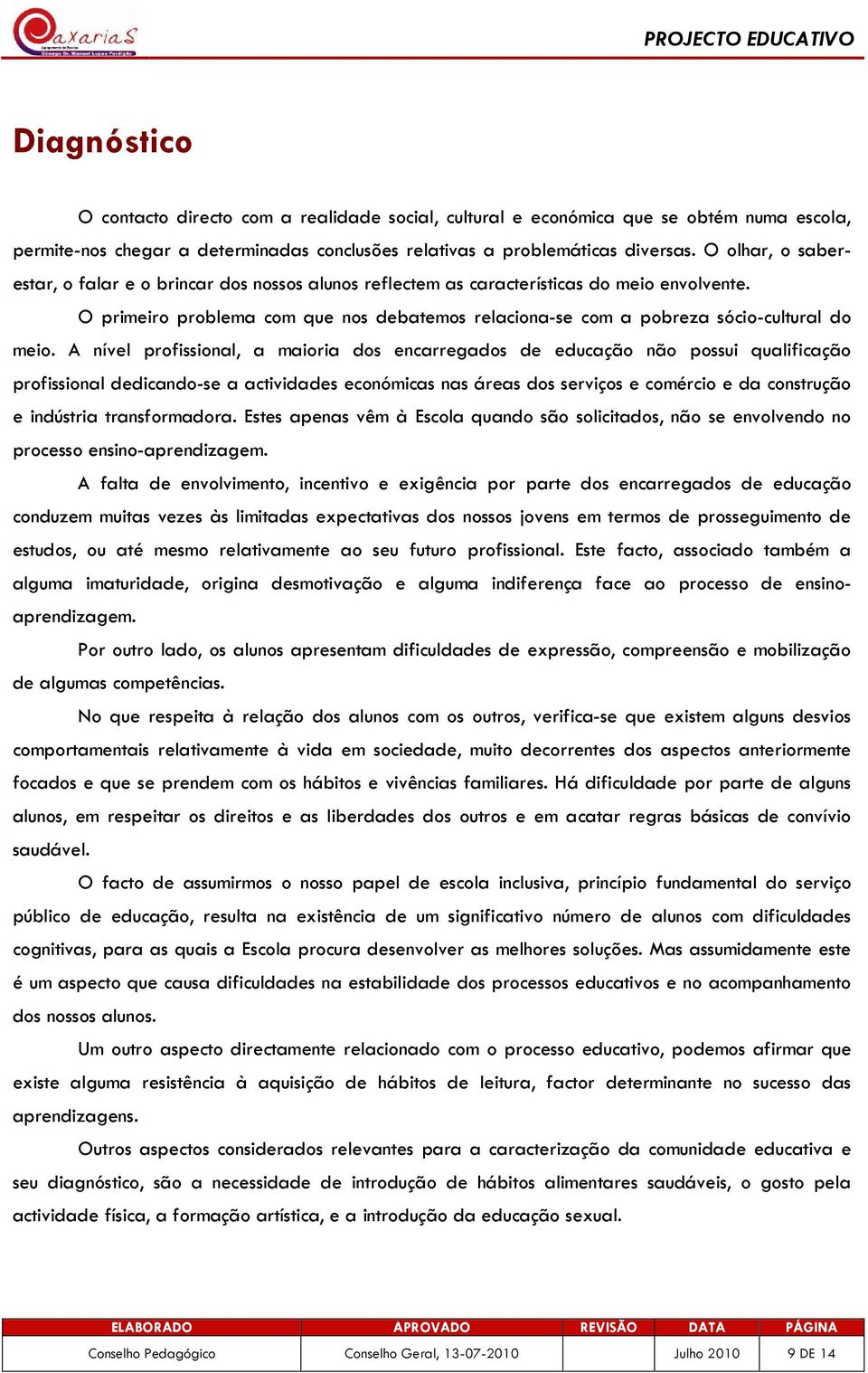 O primeiro problema com que nos debatemos relaciona-se com a pobreza sócio-cultural do meio.