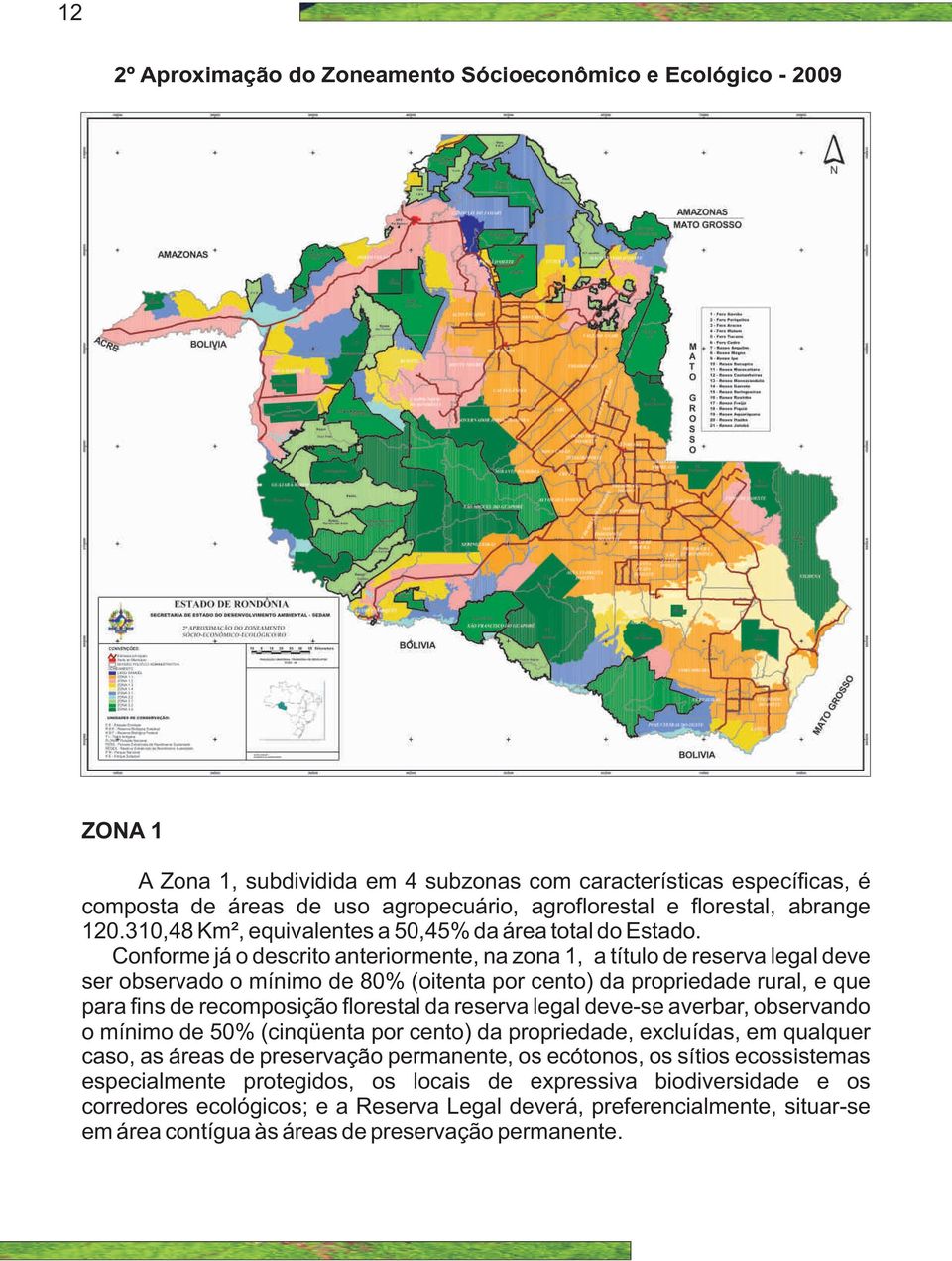 Conforme já o descrito anteriormente, na zona 1, a título de reserva legal deve ser observado o mínimo de 80% (oitenta por cento) da propriedade rural, e que para fins de recomposição florestal da