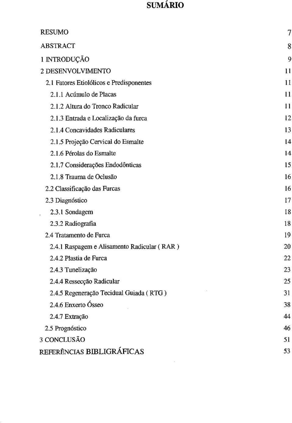 3 Diagnóstico 2.3.1 Sondagem 2.3.2 Radiografia 2.4 Tratamento de Furca 2.4.1 Raspagem e Alisamento Radicular ( RAR) 2.4.2 Plastia de Furca 2.4.3 Tunelização 2.4.4 Ressecção Radicular 2.4.5 Regeneração Tecidual Guiada ( RTG) 2.