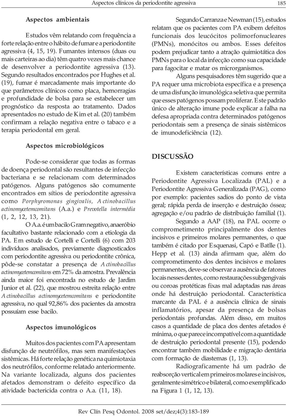 (19), fumar é marcadamente mais importante do que parâmetros clínicos como placa, hemorragias e profundidade de bolsa para se estabelecer um prognóstico da resposta ao tratamento.