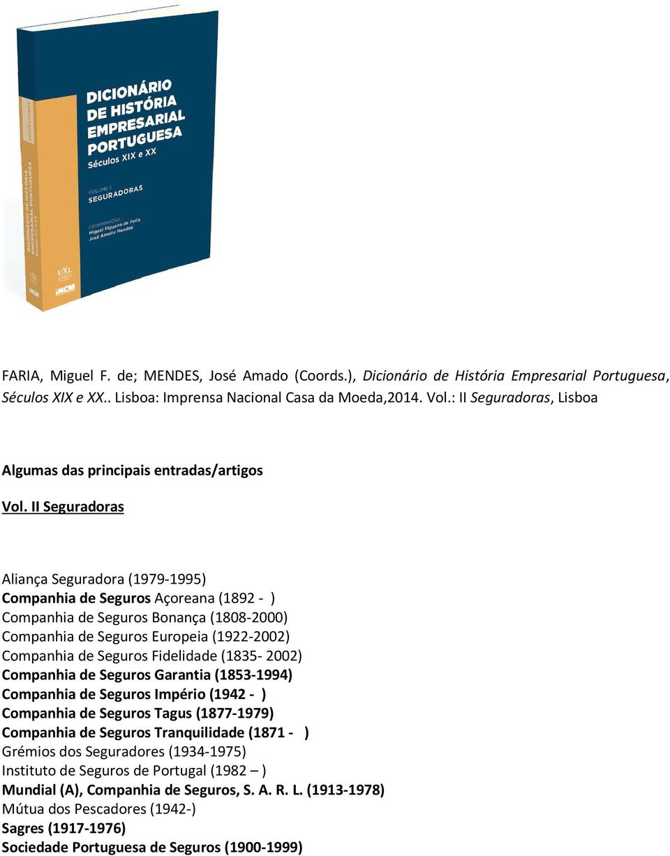 Seguros Fidelidade (1835-2002) Companhia de Seguros Garantia (1853-1994) Companhia de Seguros Império (1942 - ) Companhia de Seguros Tagus (1877-1979) Companhia de Seguros Tranquilidade