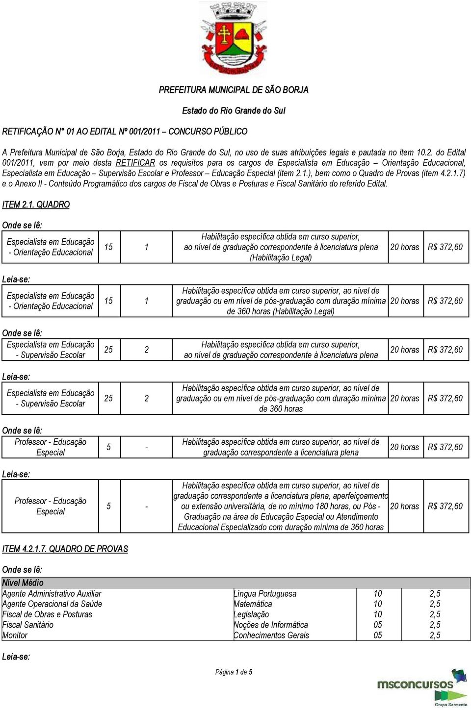 do Edital 001/2011, vem por meio desta RETIFICAR os requisitos para os cargos de Orientação Educacional, Supervisão Escolar e Professor Educação Especial (item 2.1.), bem como o Quadro de Provas (item 4.