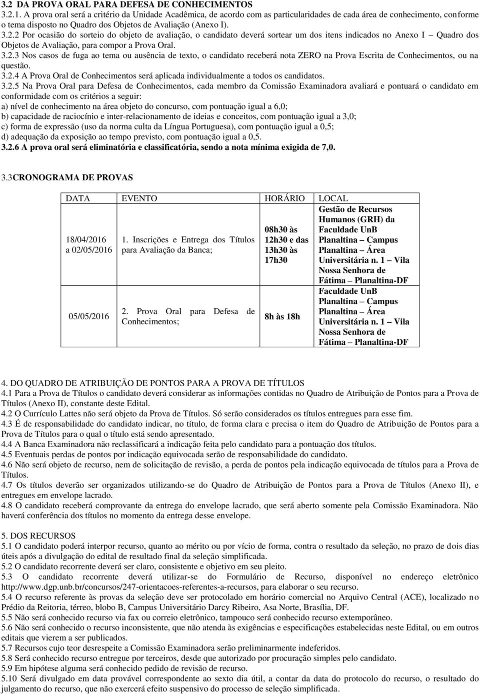 2 Por ocasião do sorteio do objeto de avaliação, o candidato deverá sortear um dos itens indicados no Anexo I Quadro dos Objetos de Avaliação, para compor a Prova Oral. 3.2.3 Nos casos de fuga ao tema ou ausência de texto, o candidato receberá nota ZERO na Prova Escrita de Conhecimentos, ou na questão.