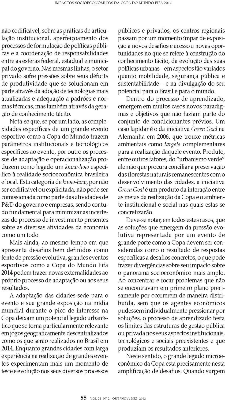 Nas mesmas linhas, o setor privado sofre pressões sobre seus déficits de produtividade que se solucionam em parte através da adoção de tecnologias mais atualizadas e adequação a padrões e normas