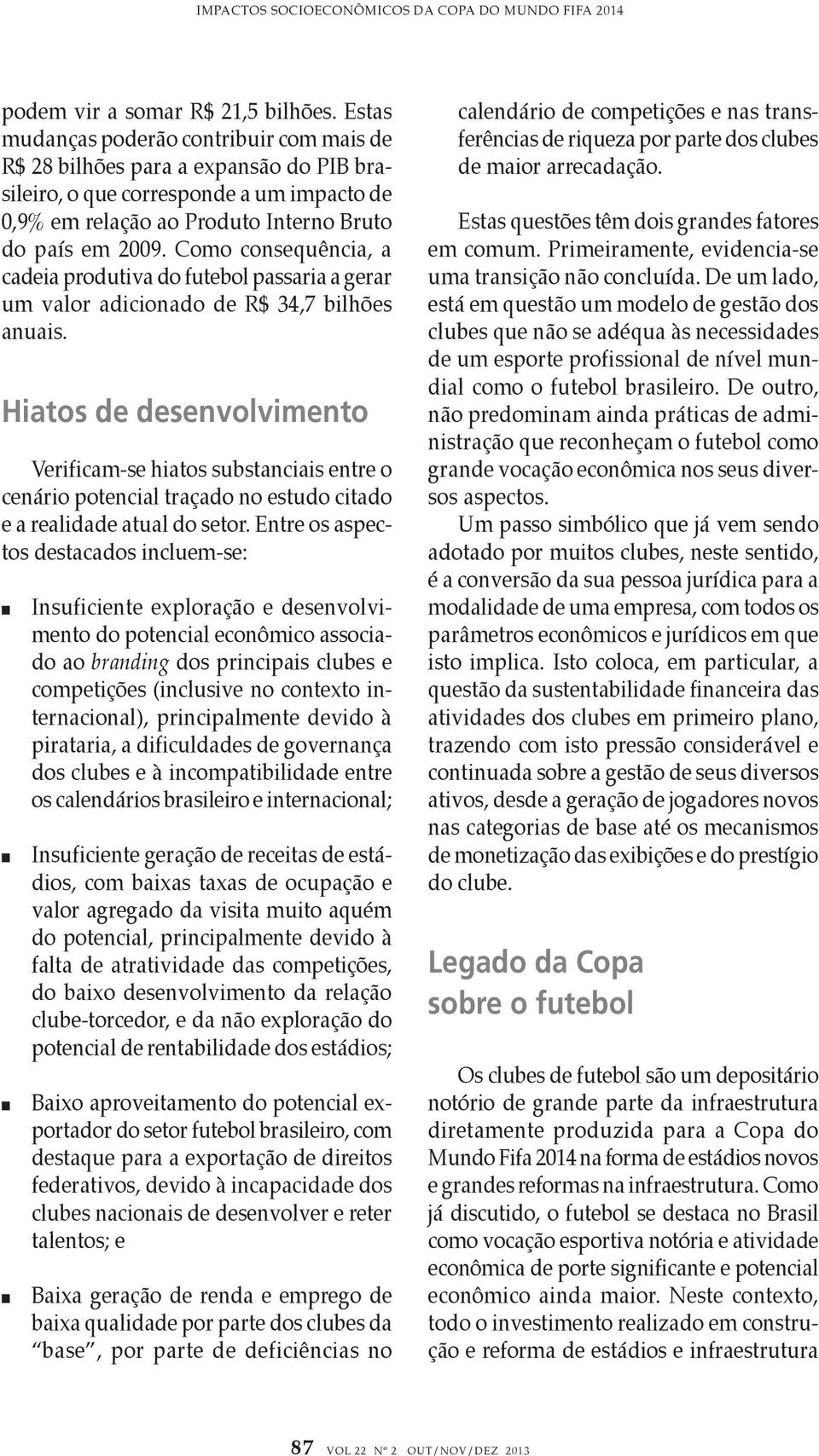 Como consequência, a cadeia produtiva do futebol passaria a gerar um valor adicionado de R$ 34,7 bilhões anuais.