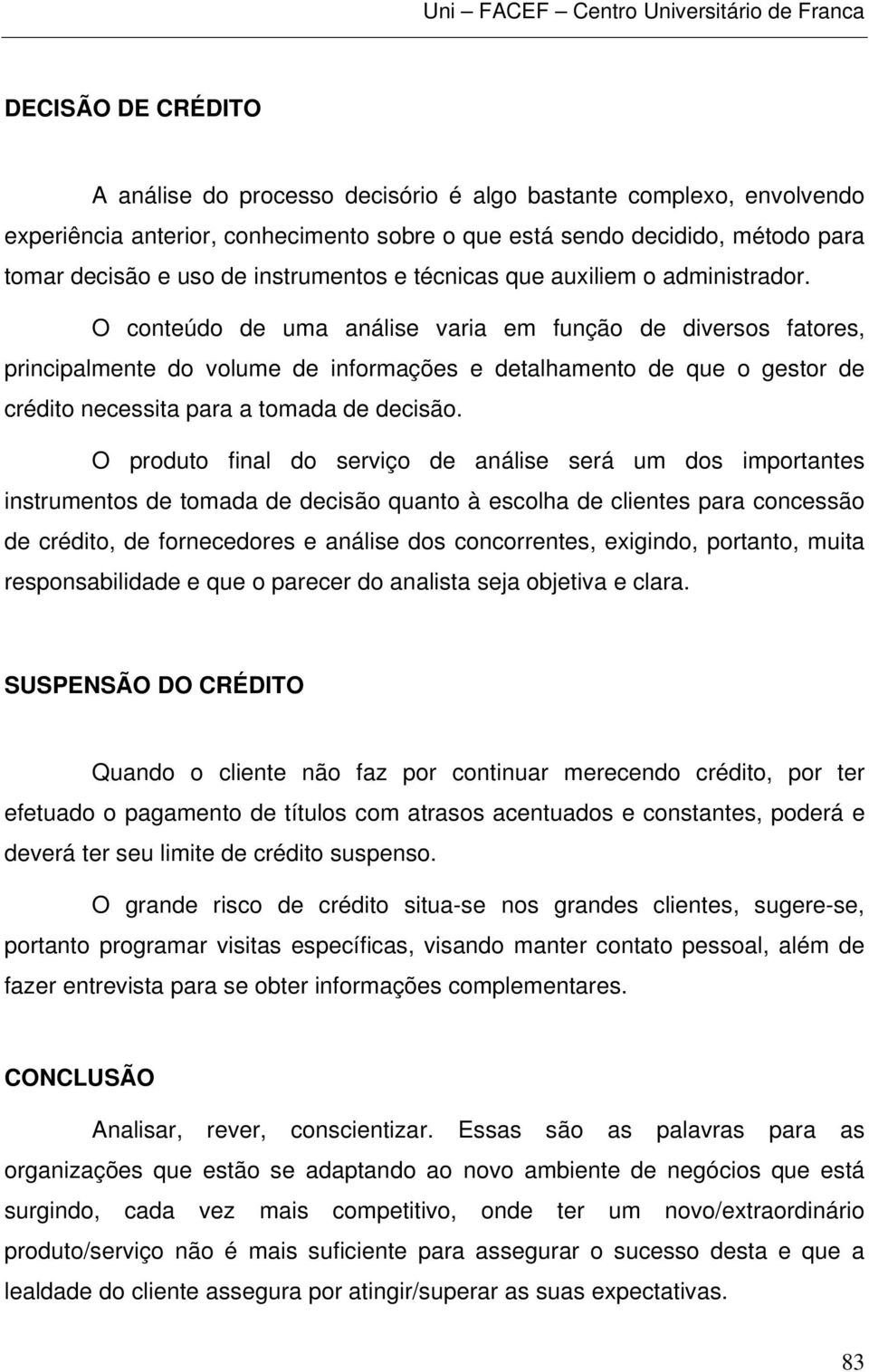 O conteúdo de uma análise varia em função de diversos fatores, principalmente do volume de informações e detalhamento de que o gestor de crédito necessita para a tomada de decisão.