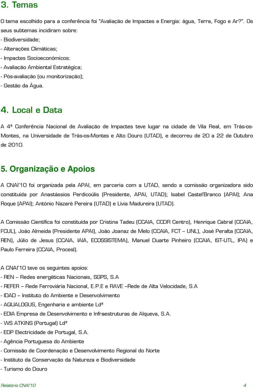 Local e Data A 4ª Conferência Nacional de Avaliação de Impactes teve lugar na cidade de Vila Real, em Trás-os- Montes, na Universidade de Trás-os-Montes e Alto Douro (UTAD), e decorreu de 20 a 22 de