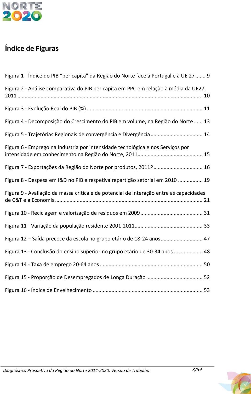 .. 14 Figura 6 Emprego na Indústria por intensidade tecnológica e nos Serviços por intensidade em conhecimento na Região do Norte, 2011... 15 Figura 7 Exportações da Região do Norte por produtos, 2011P.