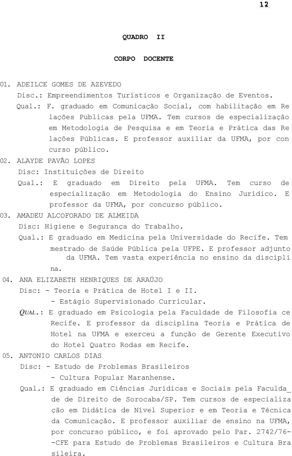 E professor auxiliar da UFMA, por con curso público. 02. ALAYDE PAVÃO LOPES Disc: Instituições de Direito Qual.: E graduado em Direito pela UFMA.