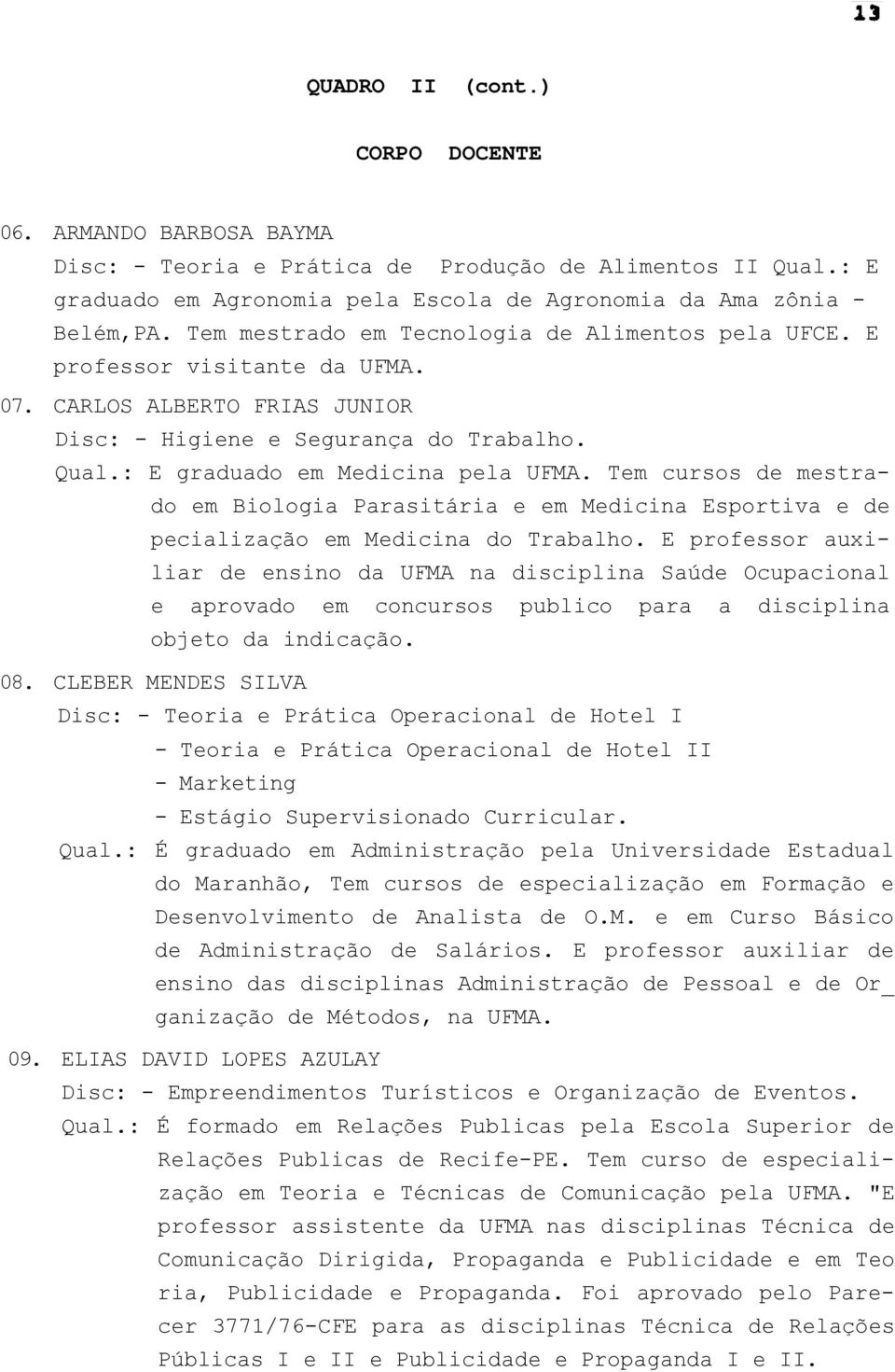 Tem cursos de mestrado em Biologia Parasitária e em Medicina Esportiva e de pecialização em Medicina do Trabalho.