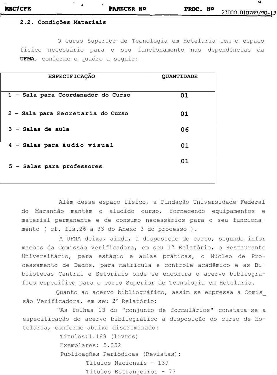 Fundação Universidade Federal do Maranhão mantém o aludido curso, fornecendo equipamentos e material permanente e de consumo necessários para o seu funcionamento ( cf. fls.