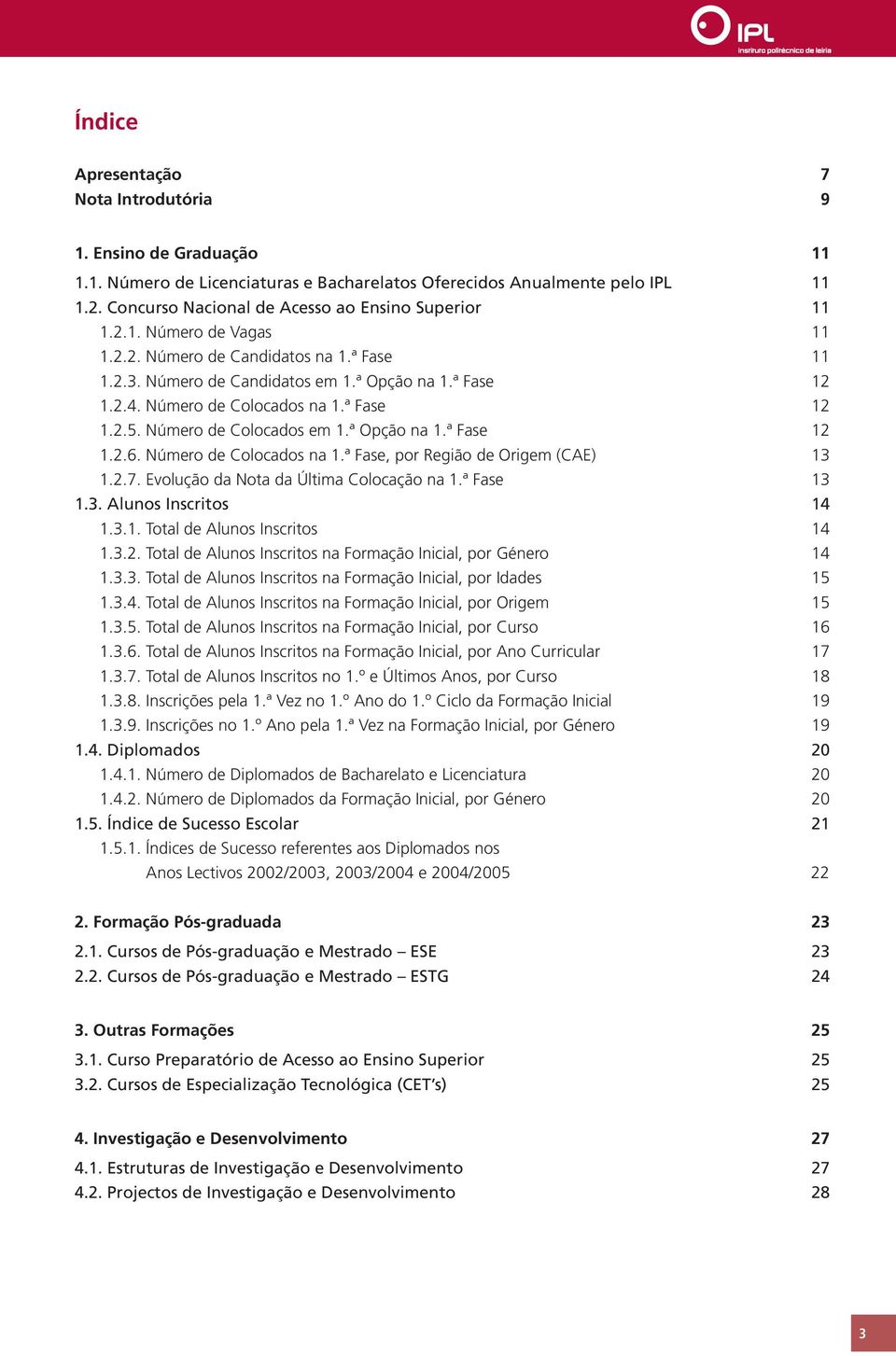 Número de Colocados na 1.ª Fase 12 1.2.5. Número de Colocados em 1.ª Opção na 1.ª Fase 12 1.2.6. Número de Colocados na 1.ª Fase, por Região de Origem (CAE) 13 1.2.7.