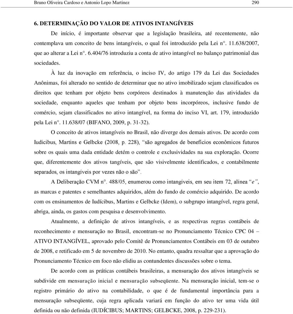 pela Lei n. 11.638/2007, que ao alterar a Lei n. 6.404/76 introduziu a conta de ativo intangível no balanço patrimonial das sociedades.