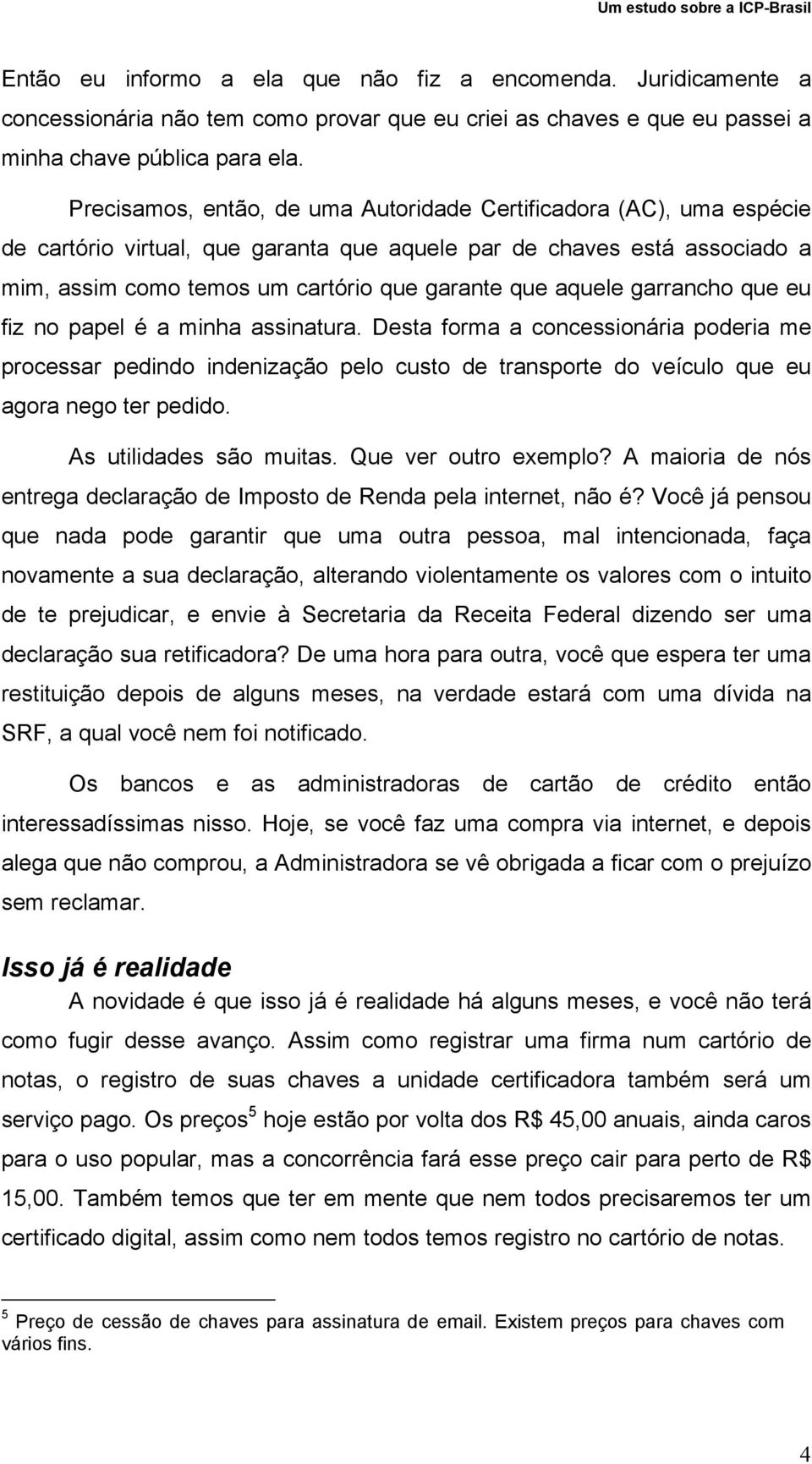 aquele garrancho que eu fiz no papel é a minha assinatura. Desta forma a concessionária poderia me processar pedindo indenização pelo custo de transporte do veículo que eu agora nego ter pedido.