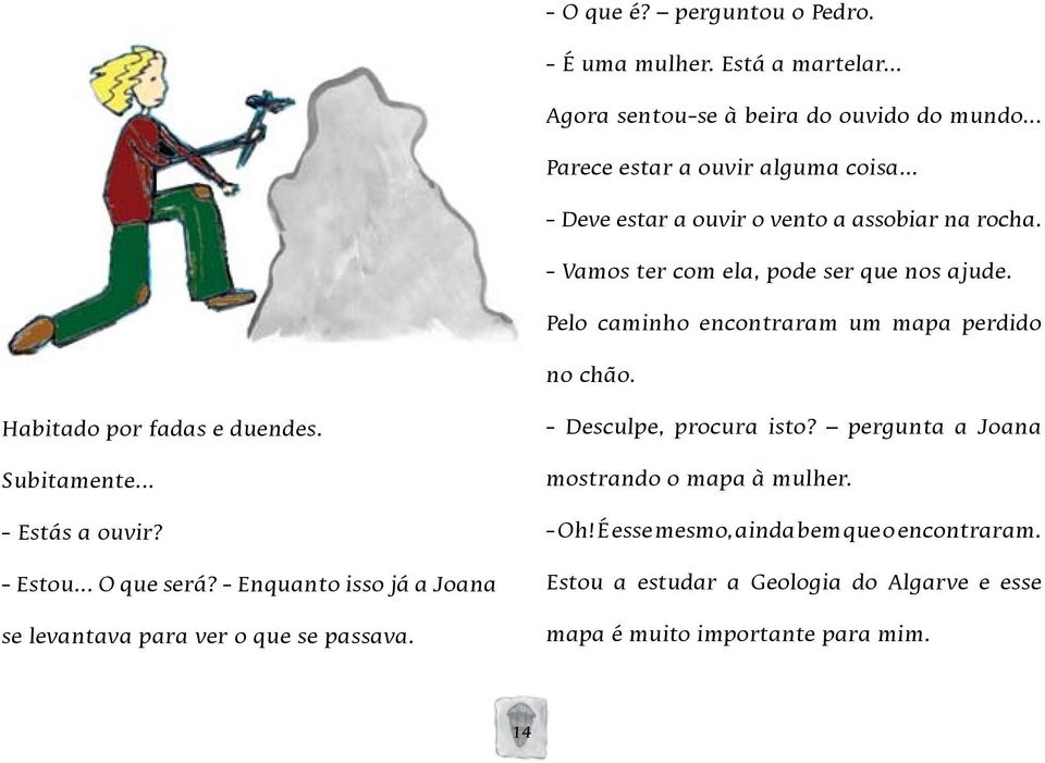 Habitado por fadas e duendes. Subitamente... - Estás a ouvir? - Estou... O que será? - Enquanto isso já a Joana se levantava para ver o que se passava.