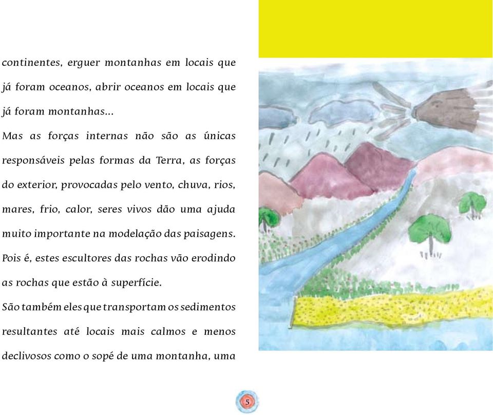 mares, frio, calor, seres vivos dão uma ajuda muito importante na modelação das paisagens.