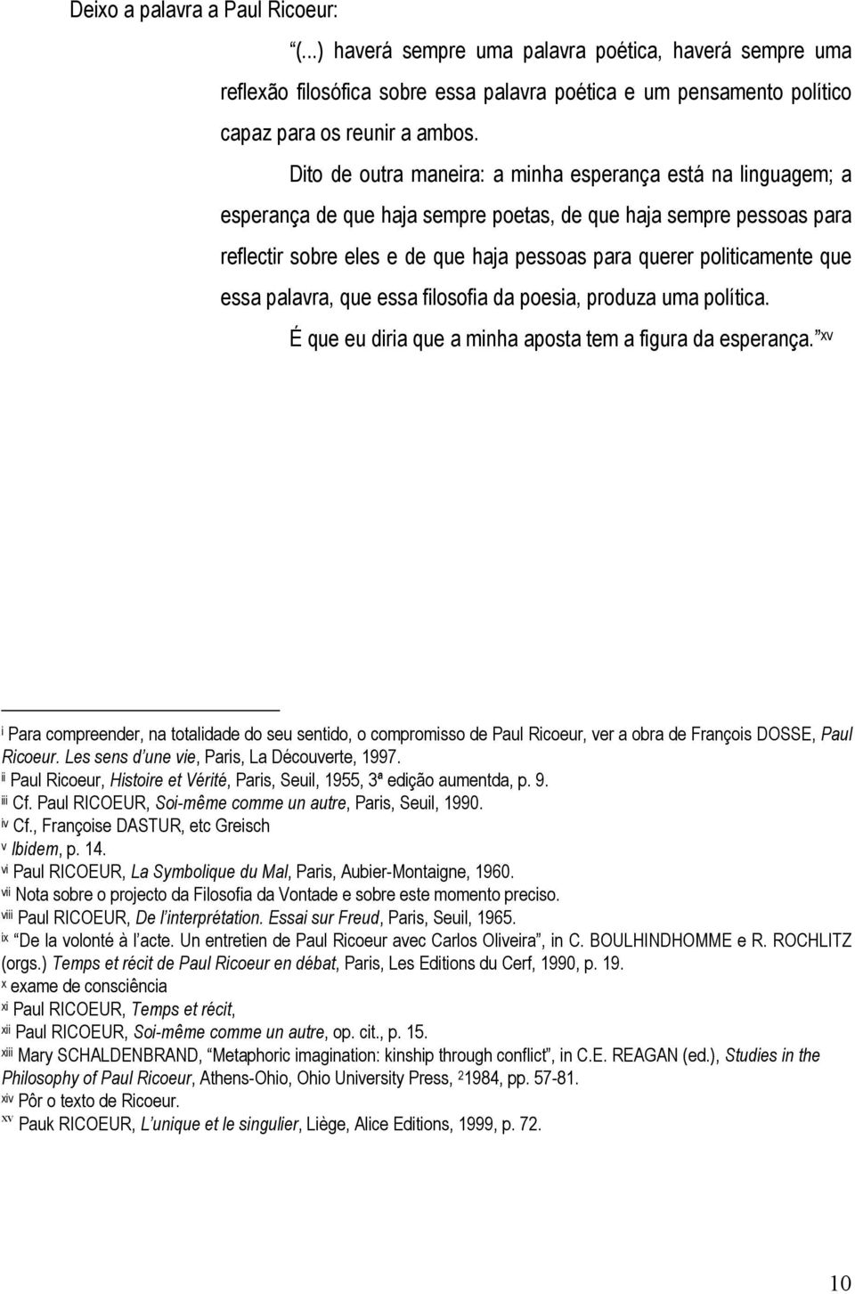 que essa palavra, que essa filosofia da poesia, produza uma política. É que eu diria que a minha aposta tem a figura da esperança.