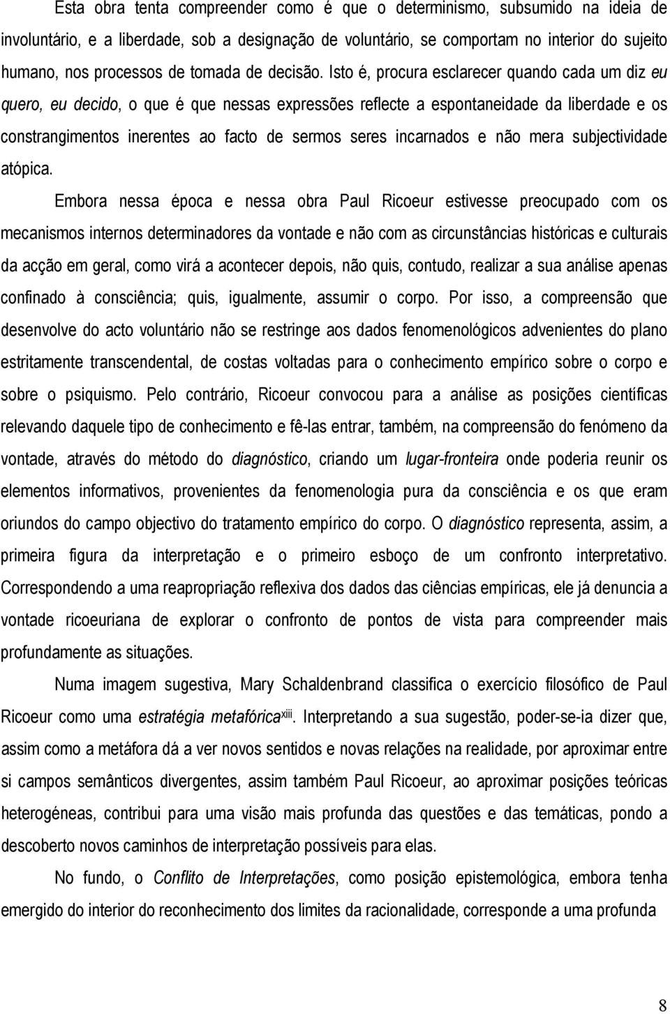 Isto é, procura esclarecer quando cada um diz eu quero, eu decido, o que é que nessas expressões reflecte a espontaneidade da liberdade e os constrangimentos inerentes ao facto de sermos seres