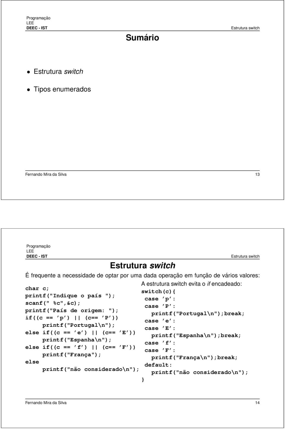 else if((c == e ) (c== E )) printf("espanha\n"); else if((c == f ) (c== F )) printf("frança"); else printf("não considerado\n"); A estrutura switch evita o if encadeado: