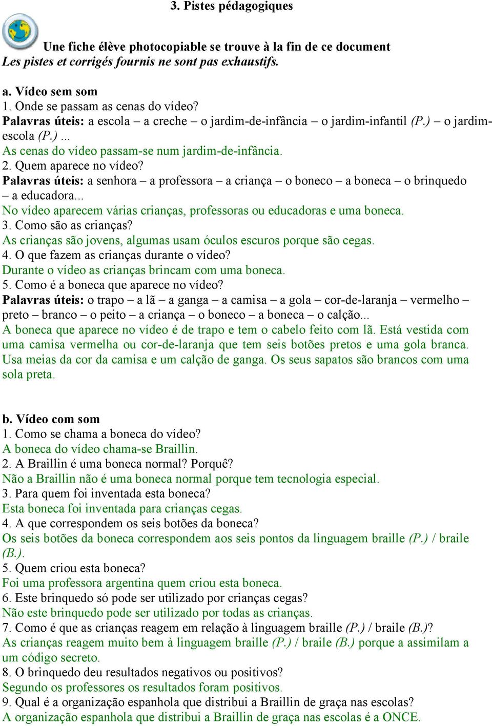 Palavras úteis: a senhora a professora a criança o boneco a boneca o brinquedo a educadora... No vídeo aparecem várias crianças, professoras ou educadoras e uma boneca. 3. Como são as crianças?