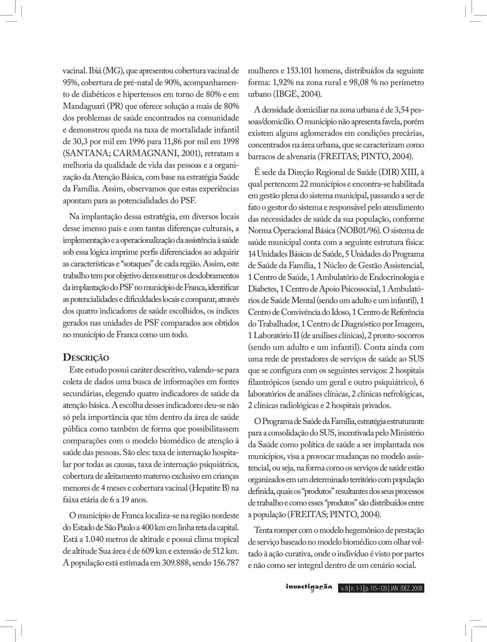 dos problemas de saúde encontrados na comunidade e demonstrou queda na taxa de mortalidade infantil de 30,3 por mil em 1996 para 11,86 por mil em 1998 (SANTANA; CARMAGNANI, 2001), retratam a melhoria